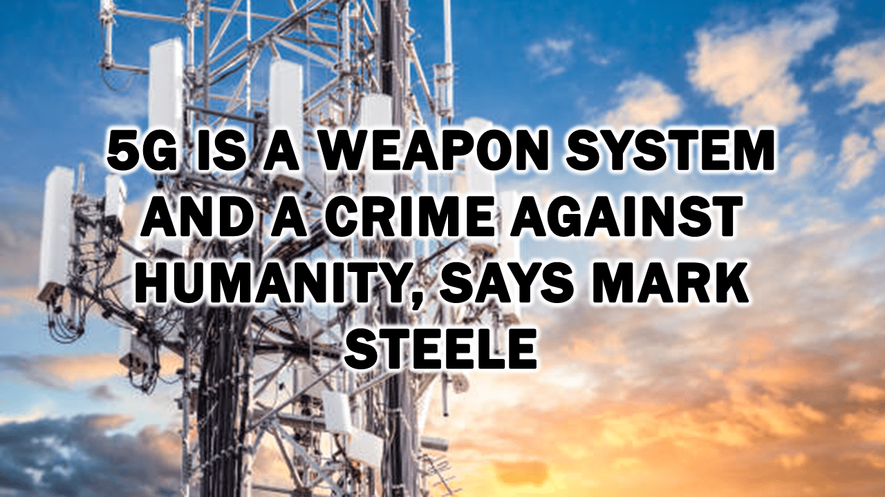 5g-is-a-weapon-system-and-a-crime-against-humanity,-says-mark-steele