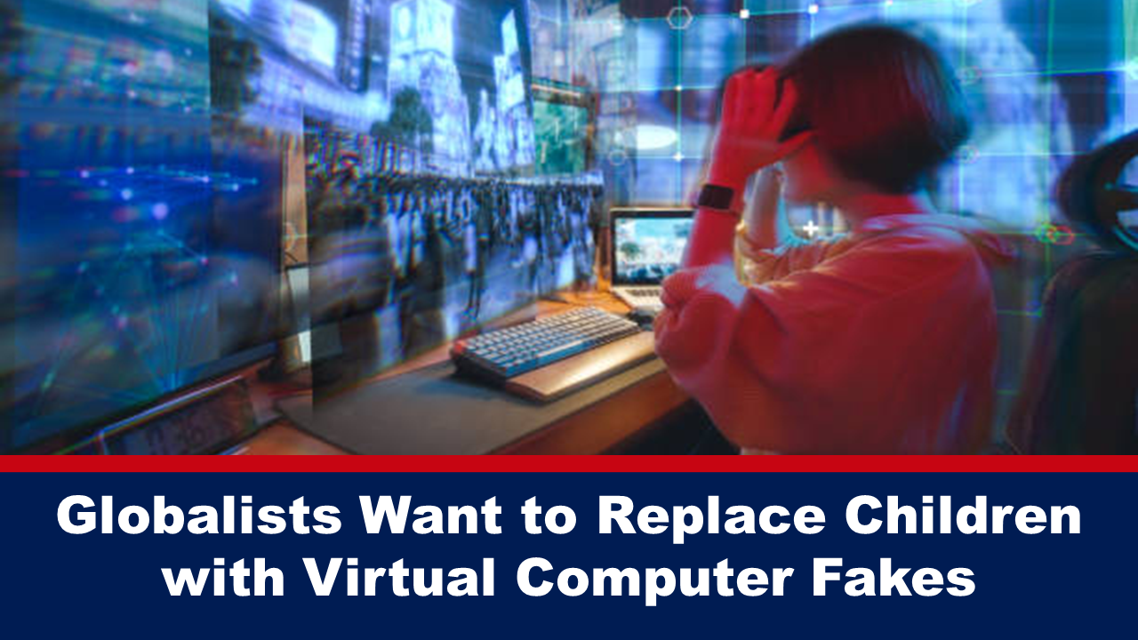 globalists-want-to-replace-children-with-virtual-computer-fakes