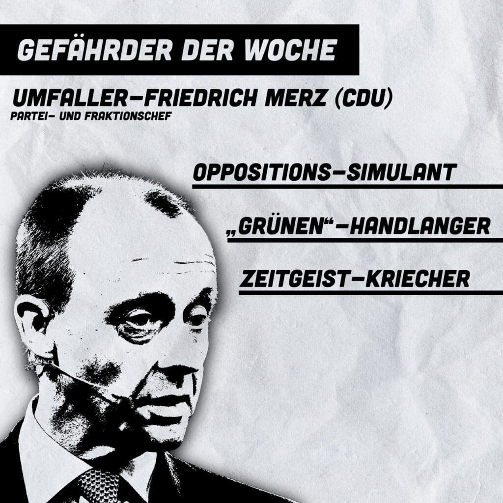 gefaehrder-der-woche:-umfaller-friedrich-merz-(cdu),-partei-und-fraktionschef-zeitgeist-kriecher-–-„gruenen“-handlanger-–-oppositions-simulant